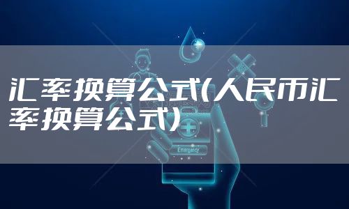 汇率换算公式（人民币汇率换算公式）