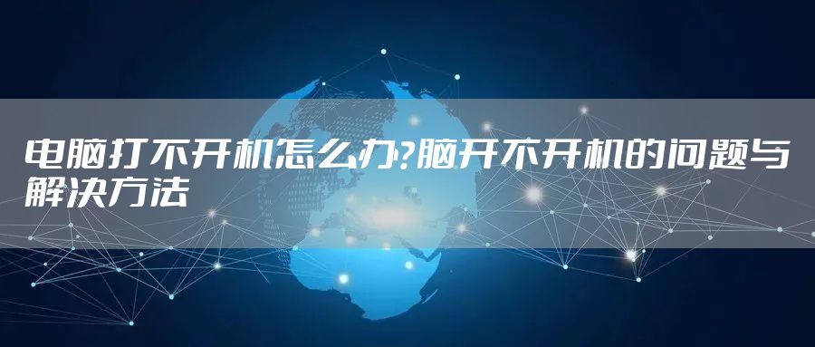 电脑打不开机怎么办？脑开不开机的问题与解决方法
