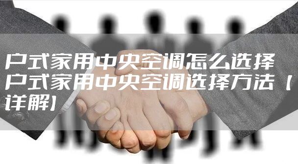 户式家用中央空调怎么选择 户式家用中央空调选择方法【详解】