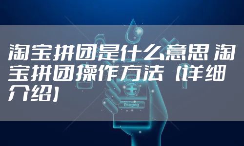 淘宝拼团是什么意思 淘宝拼团操作方法【详细介绍】