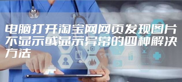 电脑打开淘宝网网页发现图片不显示或显示异常的四种解决方法