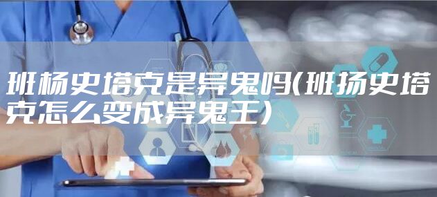 班杨史塔克是异鬼吗（班扬史塔克怎么变成异鬼王）