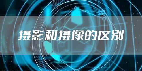 摄影和摄像的区别