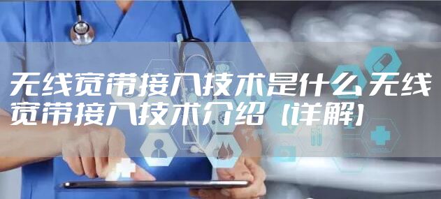 无线宽带接入技术是什么 无线宽带接入技术介绍【详解】