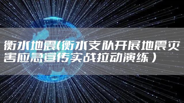 衡水地震（衡水支队开展地震灾害应急宣传实战拉动演练 ）