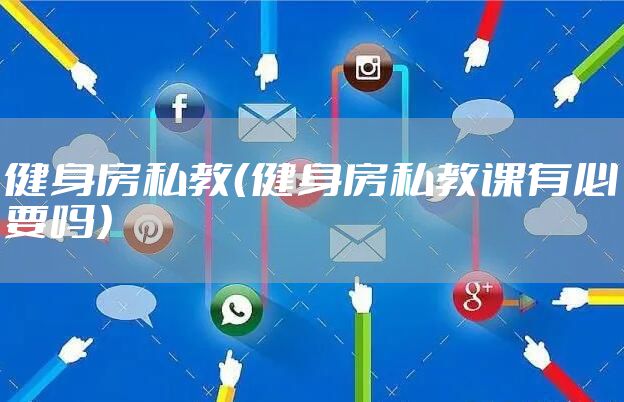 健身房私教(健身房私教课有必要吗)