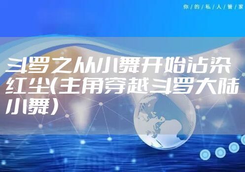 斗罗之从小舞开始沾染红尘（主角穿越斗罗大陆小舞）