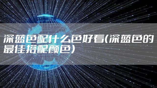 深蓝色配什么色好看（深蓝色的最佳搭配颜色）