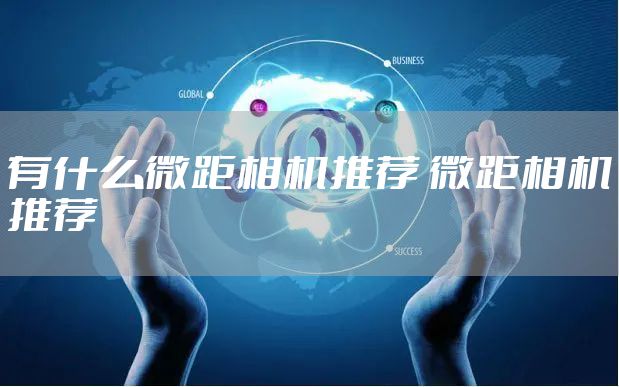 有什么微距相机推荐 微距相机推荐