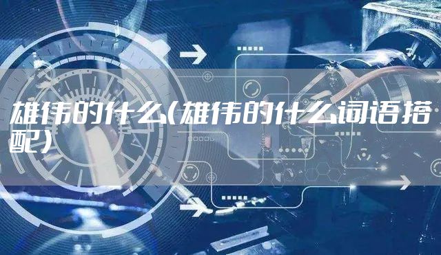 雄伟的什么（雄伟的什么词语搭配）