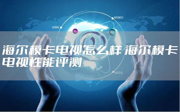 海尔模卡电视怎么样 海尔模卡电视性能评测