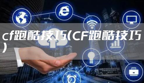 cf跑酷技巧(CF跑酷技巧)