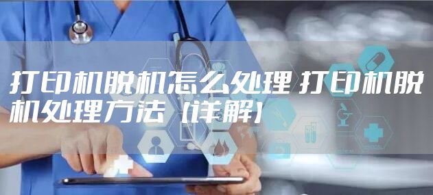 打印机脱机怎么处理 打印机脱机处理方法【详解】