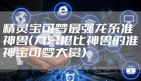 精灵宝可梦最强龙系准神兽（九只堪比神兽的准神宝可梦大赏）