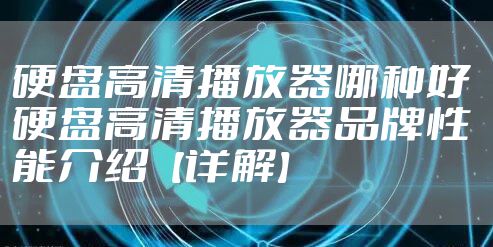 硬盘高清播放器哪种好 硬盘高清播放器品牌性能介绍【详解】