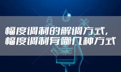 幅度调制的解调方式，幅度调制有哪几种方式