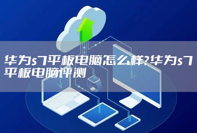 华为s7平板电脑怎么样？华为s7平板电脑评测