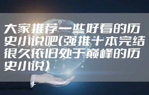 大家推荐一些好看的历史小说吧（强推十本完结很久依旧处于巅峰的历史小说）