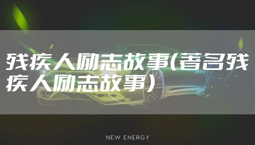 残疾人励志故事（著名残疾人励志故事）