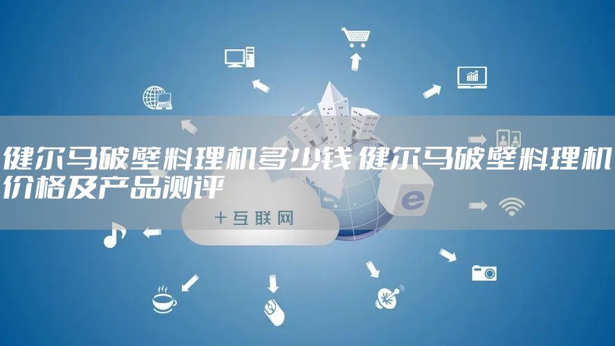 健尔马破壁料理机多少钱 健尔马破壁料理机价格及产品测评