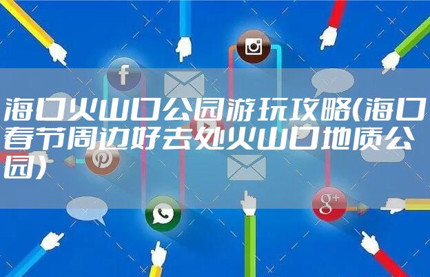 海口火山口公园游玩攻略（海口春节周边好去处火山口地质公园）