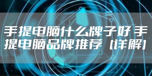 手提电脑什么牌子好 手提电脑品牌推荐【详解】