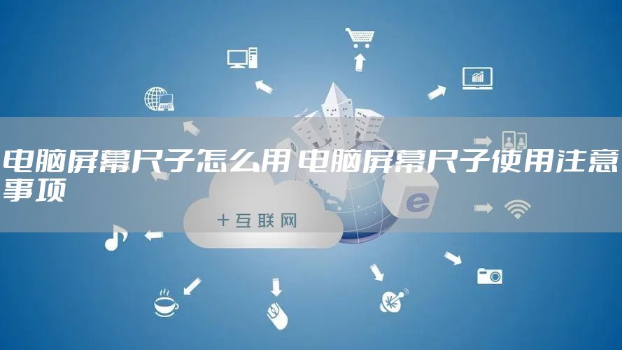 电脑屏幕尺子怎么用 电脑屏幕尺子使用注意事项