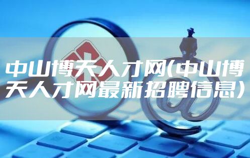 中山博天人才网（中山博天人才网最新招聘信息）