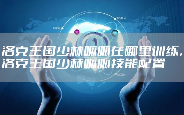 洛克王国少林呱呱在哪里训练，洛克王国少林呱呱技能配置