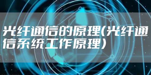 光纤通信的原理（光纤通信系统工作原理）