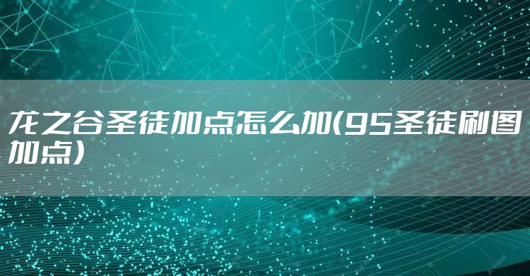 龙之谷圣徒加点怎么加（95圣徒刷图加点）
