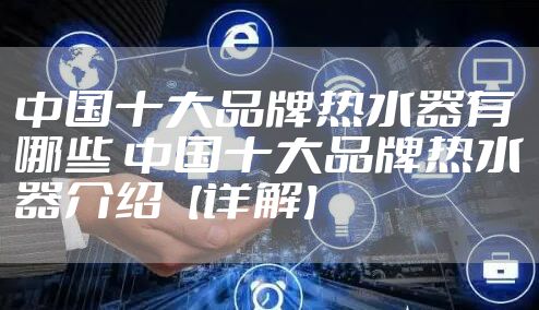 中国十大品牌热水器有哪些 中国十大品牌热水器介绍【详解】