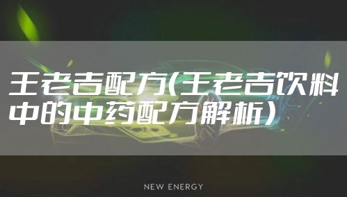 王老吉配方（王老吉饮料中的中药配方解析）