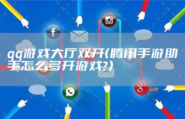 qq游戏大厅双开（腾讯手游助手怎么多开游戏？）