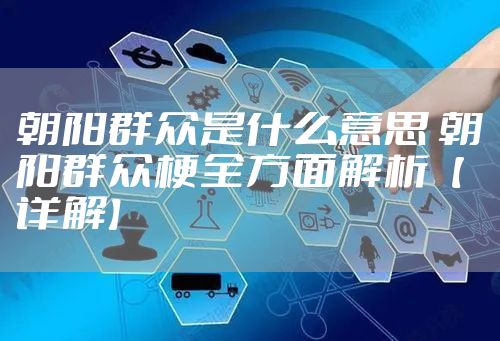 朝阳群众是什么意思 朝阳群众梗全方面解析【详解】