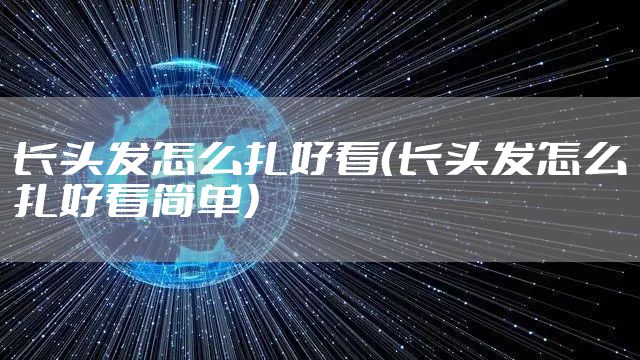 长头发怎么扎好看（长头发怎么扎好看简单）