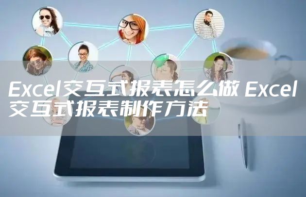 Excel交互式报表怎么做 Excel交互式报表制作方法
