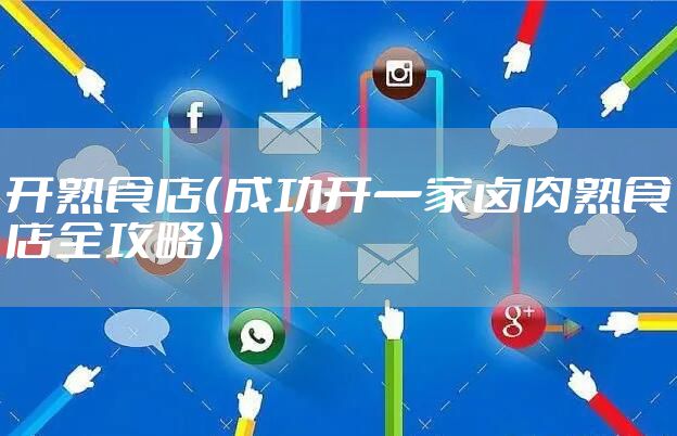 开熟食店（成功开一家卤肉熟食店全攻略）