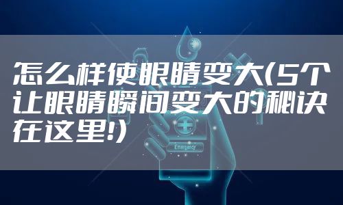 怎么样使眼睛变大(5个让眼睛瞬间变大的秘诀在这里!)