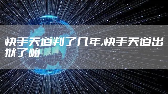 快手天道判了几年,快手天道出狱了嘛