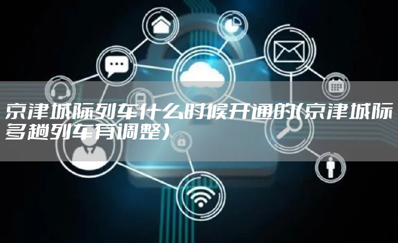 京津城际列车什么时候开通的（京津城际多趟列车有调整）