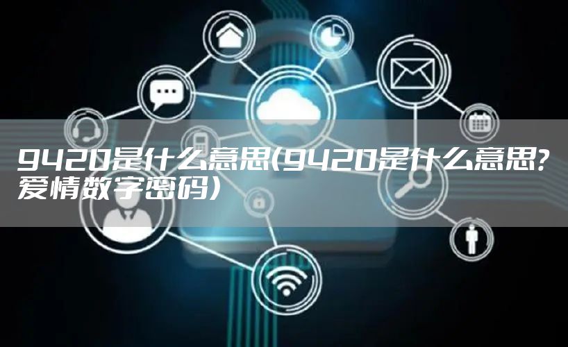9420是什么意思(9420是什么意思?爱情数字密码)