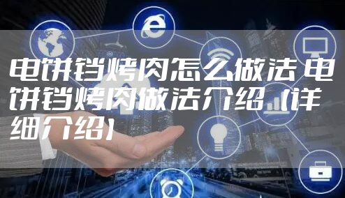 电饼铛烤肉怎么做法 电饼铛烤肉做法介绍【详细介绍】