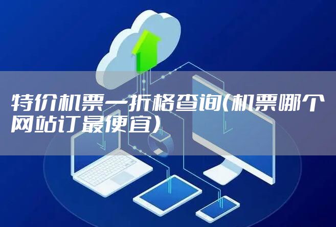 特价机票一折格查询(机票哪个网站订最便宜)