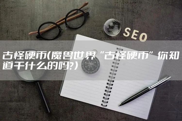 古怪硬币(魔兽世界“古怪硬币”你知道干什么的吗?)