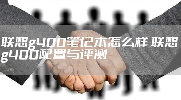 联想g400笔记本怎么样 联想g400配置与评测