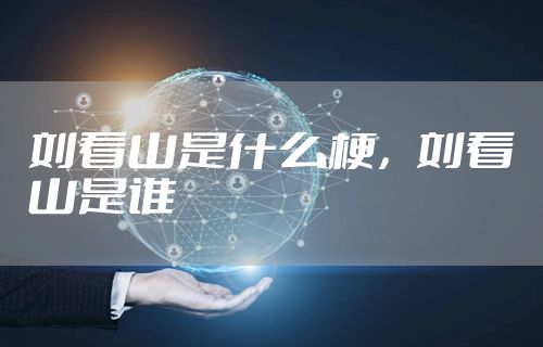 刘看山是什么梗,刘看山是谁