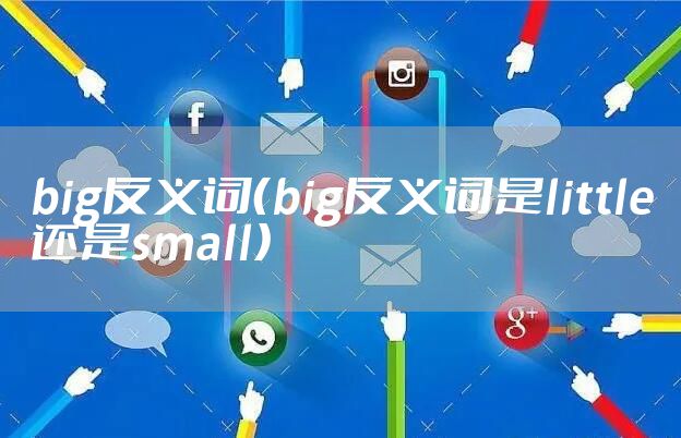 big反义词（big反义词是little还是small）