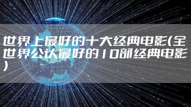 世界上最好的十大经典电影(全世界公认最好的10部经典电影)