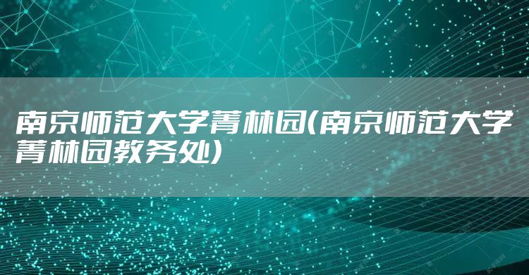 南京师范大学菁林园（南京师范大学菁林园教务处）